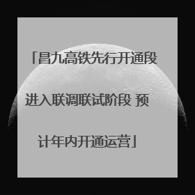 昌九高铁先行开通段进入联调联试阶段 预计年内开通运营