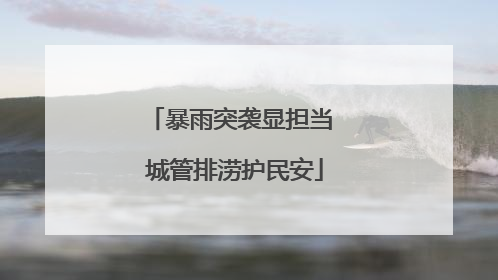 暴雨突袭显担当 城管排涝护民安