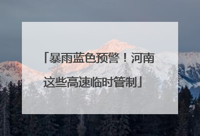暴雨蓝色预警！河南这些高速临时管制