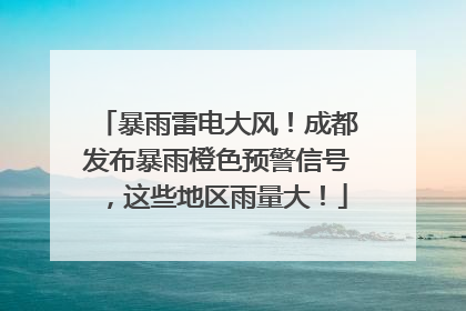 暴雨雷电大风！成都发布暴雨橙色预警信号，这些地区雨量大！