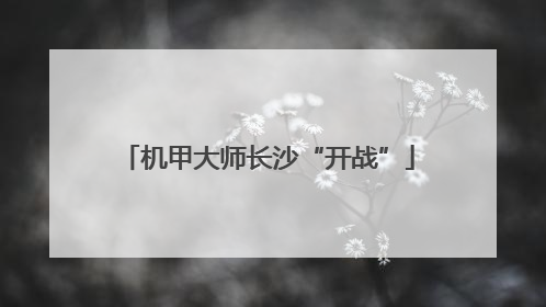 机甲大师长沙“开战”