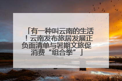 有一种叫云南的生活！云南发布旅居发展正负面清单与暑期文旅促消费“组合拳”