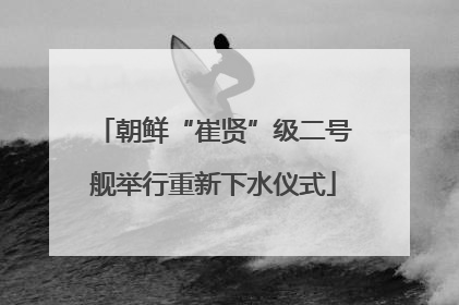 朝鲜“崔贤”级二号舰举行重新下水仪式