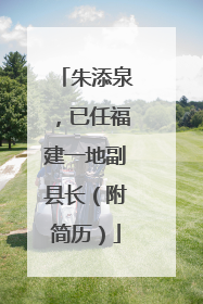 朱添泉，已任福建一地副县长（附简历）