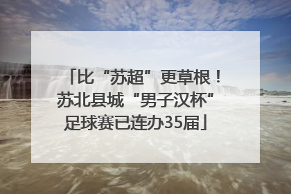 比“苏超”更草根！苏北县城“男子汉杯”足球赛已连办35届