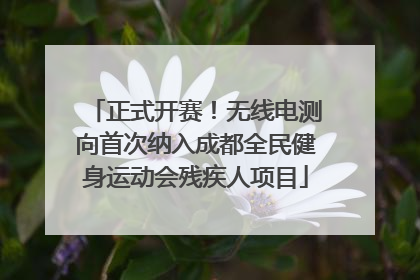 正式开赛！无线电测向首次纳入成都全民健身运动会残疾人项目