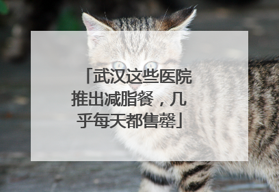 武汉这些医院推出减脂餐，几乎每天都售罄