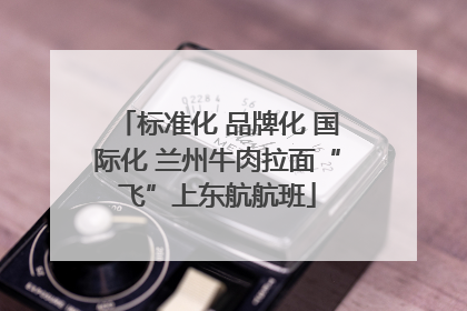 标准化 品牌化 国际化 兰州牛肉拉面“飞”上东航航班