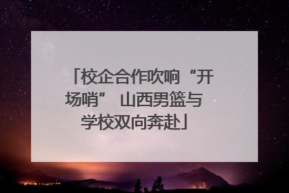 校企合作吹响“开场哨” 山西男篮与学校双向奔赴