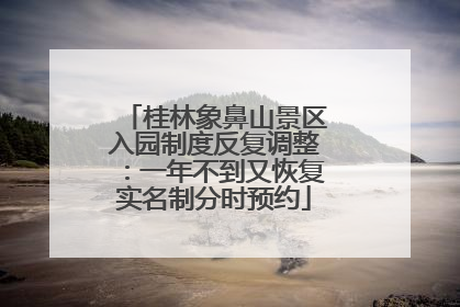 桂林象鼻山景区入园制度反复调整：一年不到又恢复实名制分时预约