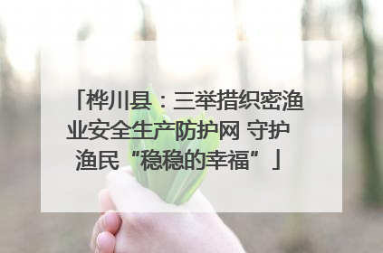 桦川县：三举措织密渔业安全生产防护网 守护渔民“稳稳的幸福”