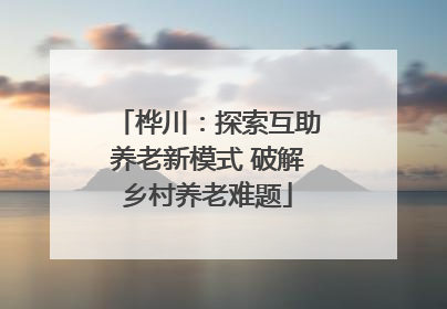 桦川：探索互助养老新模式 破解乡村养老难题