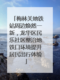梅林关地铁站周边焕然一新，龙华区民乐社区整治地铁口环境提升居民出行体验