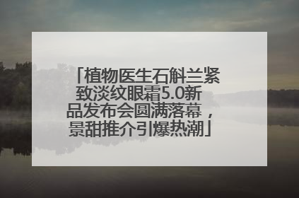 植物医生石斛兰紧致淡纹眼霜5.0新品发布会圆满落幕，景甜推介引爆热潮