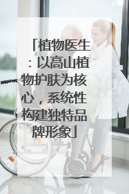 植物医生：以高山植物护肤为核心，系统性构建独特品牌形象