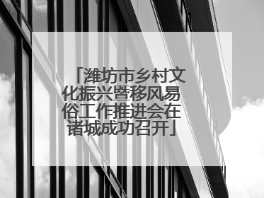 潍坊市乡村文化振兴暨移风易俗工作推进会在诸城成功召开