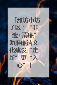 潍坊市坊子区：“非遗+清廉”助推廉洁文化建设“走新”更“入心”