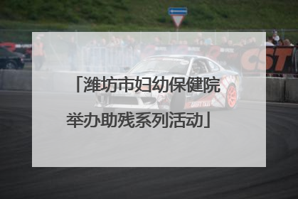 潍坊市妇幼保健院举办助残系列活动