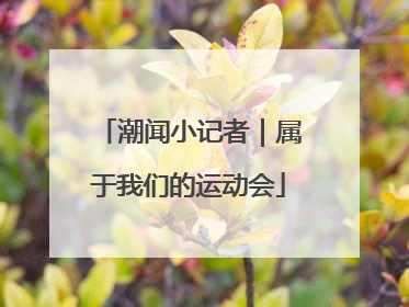 潮闻小记者｜属于我们的运动会