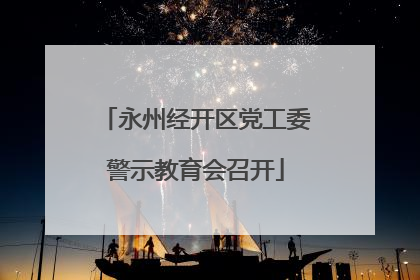 永州经开区党工委警示教育会召开