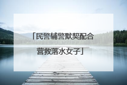 民警辅警默契配合 营救落水女子