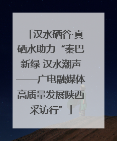 汉水硒谷·真硒水助力“秦巴新绿 汉水潮声——广电融媒体高质量发展陕西采访行”