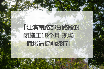 江滨南路部分路段封闭施工18个月 现场拥堵请提前绕行