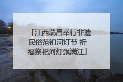 江西瑞昌举行非遗民俗范镇河灯节 祈福祭祀河灯飘满江
