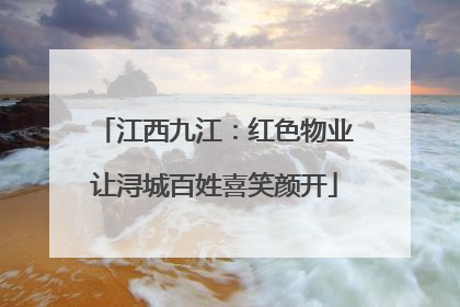 江西九江：红色物业让浔城百姓喜笑颜开