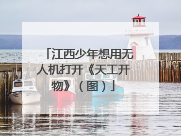 江西少年想用无人机打开《天工开物》（图）