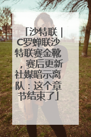 沙特联｜C罗蝉联沙特联赛金靴，赛后更新社媒暗示离队：这个章节结束了
