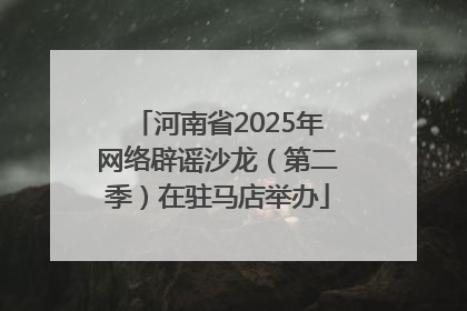 河南省2025年网络辟谣沙龙（第二季）在驻马店举办