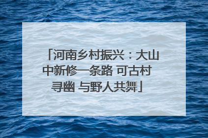 河南乡村振兴：大山中新修一条路 可古村寻幽 与野人共舞
