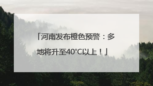 河南发布橙色预警：多地将升至40℃以上！