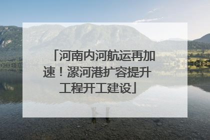 河南内河航运再加速！漯河港扩容提升工程开工建设