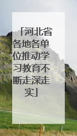 河北省各地各单位推动学习教育不断走深走实