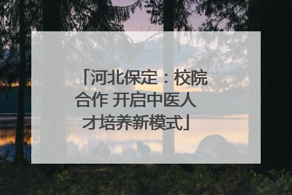 河北保定：校院合作 开启中医人才培养新模式