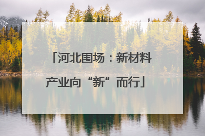 河北围场：新材料产业向“新”而行