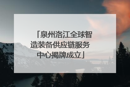 泉州洛江全球智造装备供应链服务中心揭牌成立