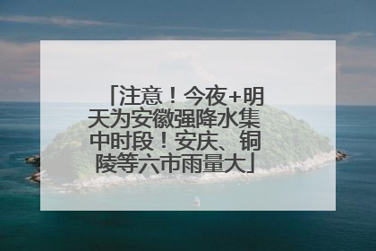 注意！今夜+明天为安徽强降水集中时段！安庆、铜陵等六市雨量大