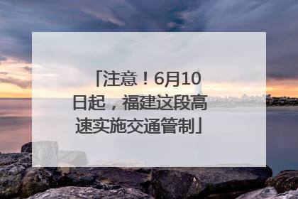 注意！6月10日起，福建这段高速实施交通管制