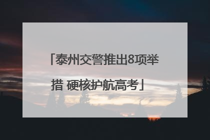 泰州交警推出8项举措 硬核护航高考