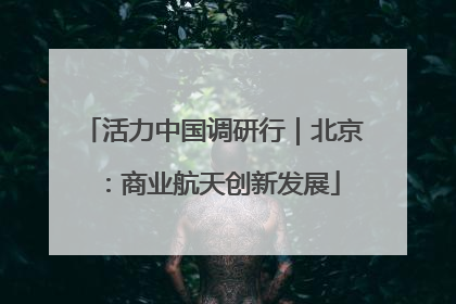 活力中国调研行｜北京：商业航天创新发展