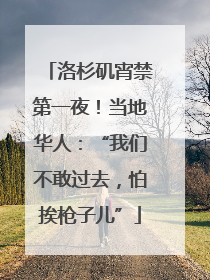 洛杉矶宵禁第一夜！当地华人：“我们不敢过去，怕挨枪子儿”