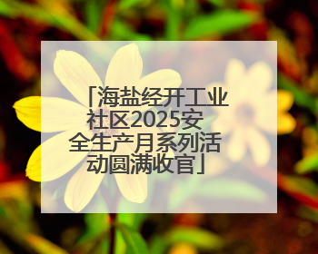海盐经开工业社区2025安全生产月系列活动圆满收官