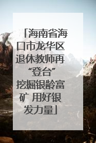 海南省海口市龙华区退休教师再“登台” 挖掘银龄富矿 用好银发力量