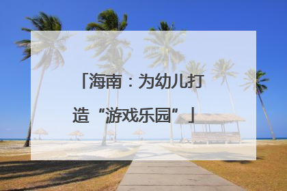 海南：为幼儿打造“游戏乐园”