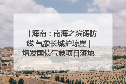 海南：南海之滨铸防线 气象长城护琼崖｜增发国债气象项目落地见效系列报道