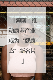 海南：推动康养产业成为“健康岛”新名片