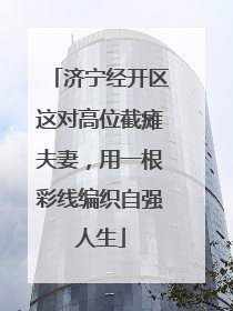 济宁经开区这对高位截瘫夫妻，用一根彩线编织自强人生